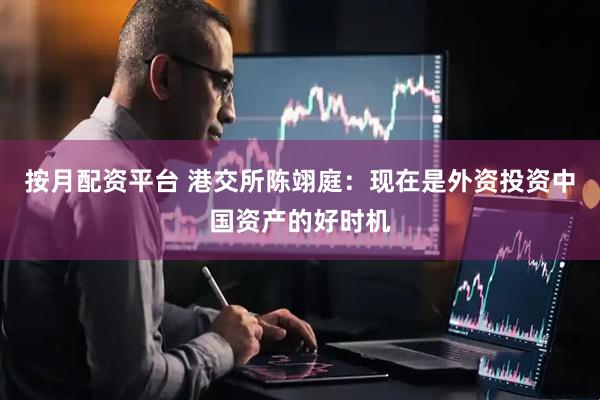 按月配资平台 港交所陈翊庭：现在是外资投资中国资产的好时机
