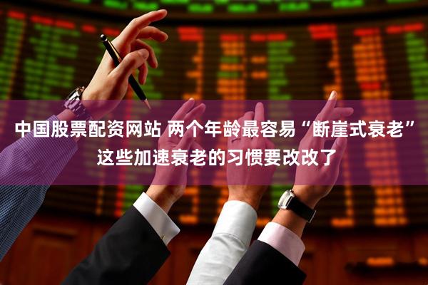 中国股票配资网站 两个年龄最容易“断崖式衰老” 这些加速衰老的习惯要改改了