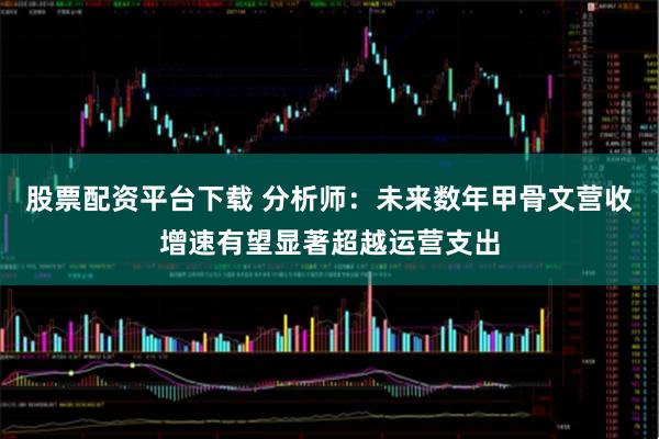 股票配资平台下载 分析师：未来数年甲骨文营收增速有望显著超越运营支出