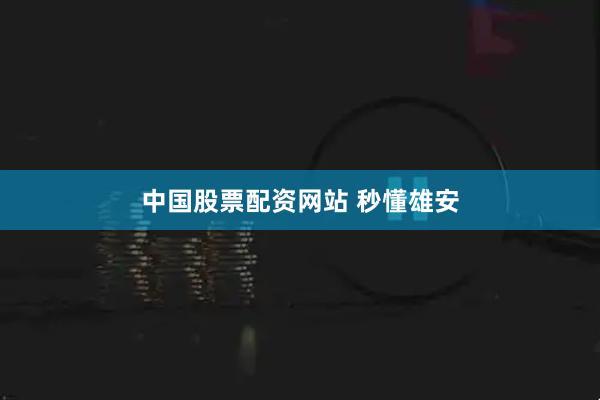 中国股票配资网站 秒懂雄安