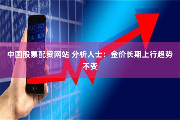 中国股票配资网站 分析人士：金价长期上行趋势不变